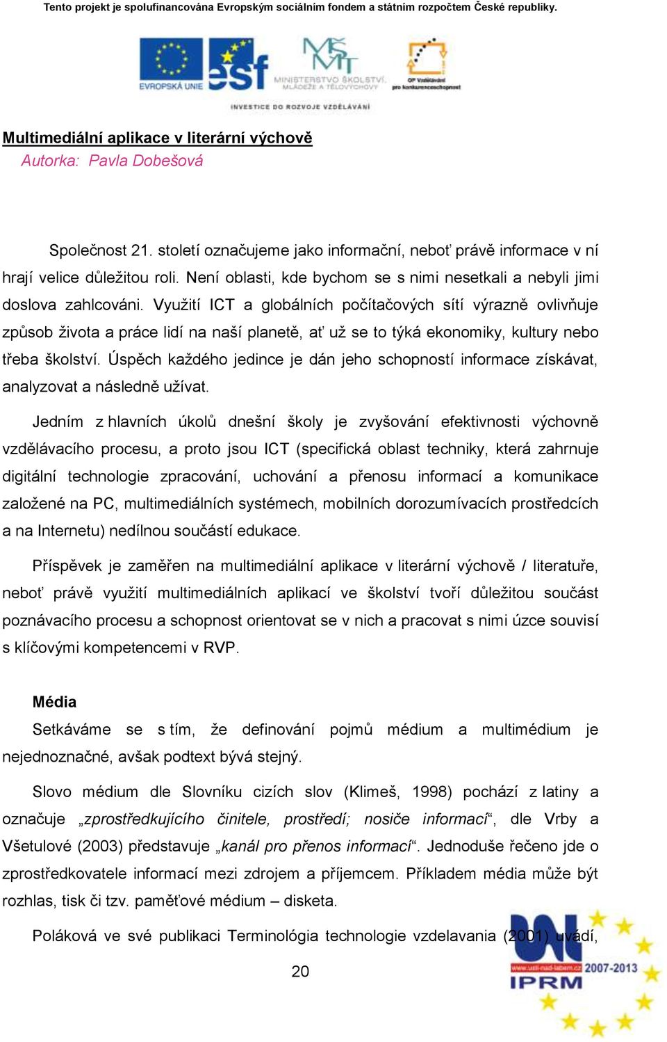 Vyuņití ICT a globálních počítačových sítí výrazně ovlivňuje způsob ņivota a práce lidí na nańí planetě, ať uņ se to týká ekonomiky, kultury nebo třeba ńkolství.