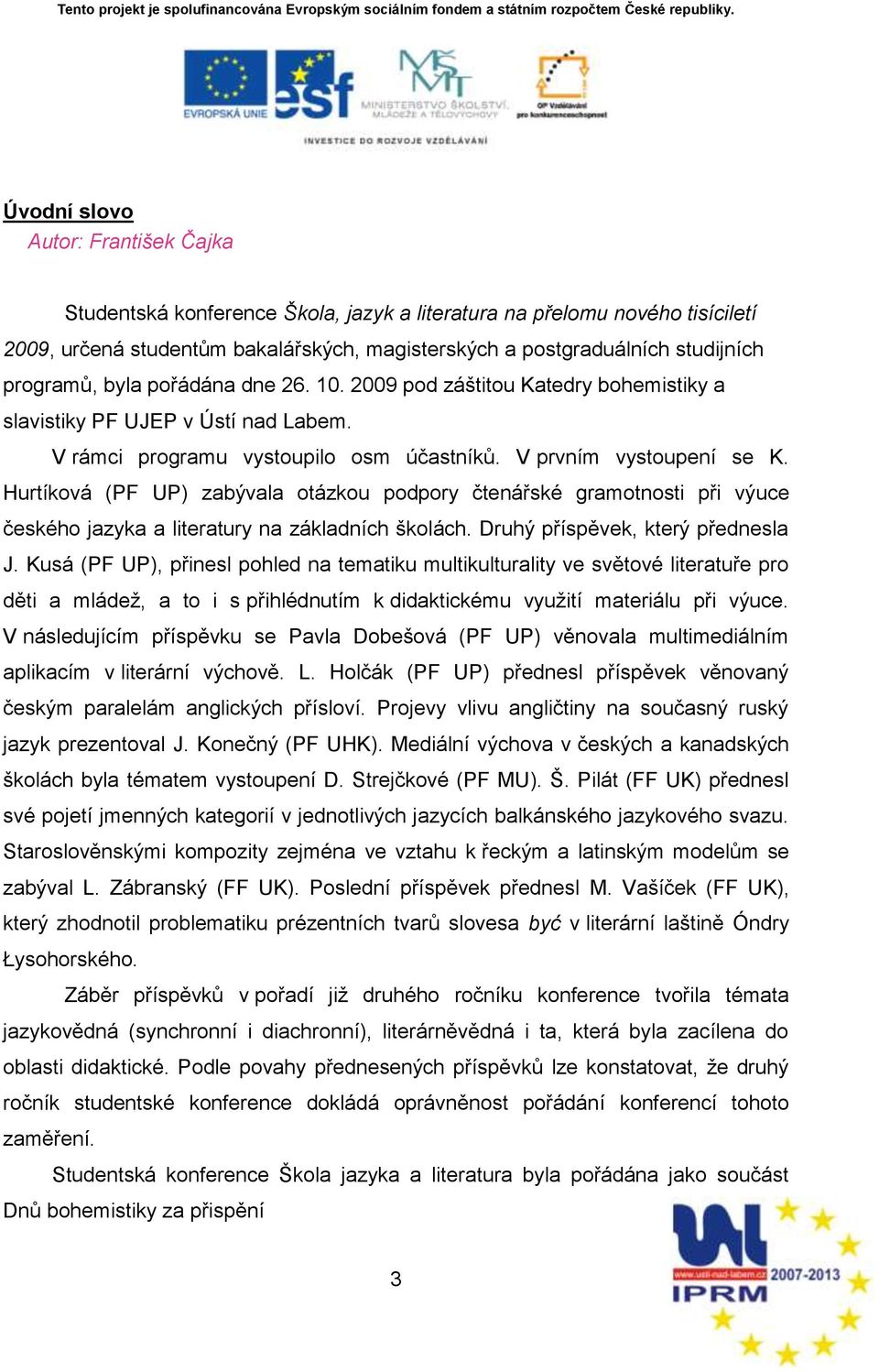 Hurtíková (PF UP) zabývala otázkou podpory čtenářské gramotnosti při výuce českého jazyka a literatury na základních ńkolách. Druhý příspěvek, který přednesla J.