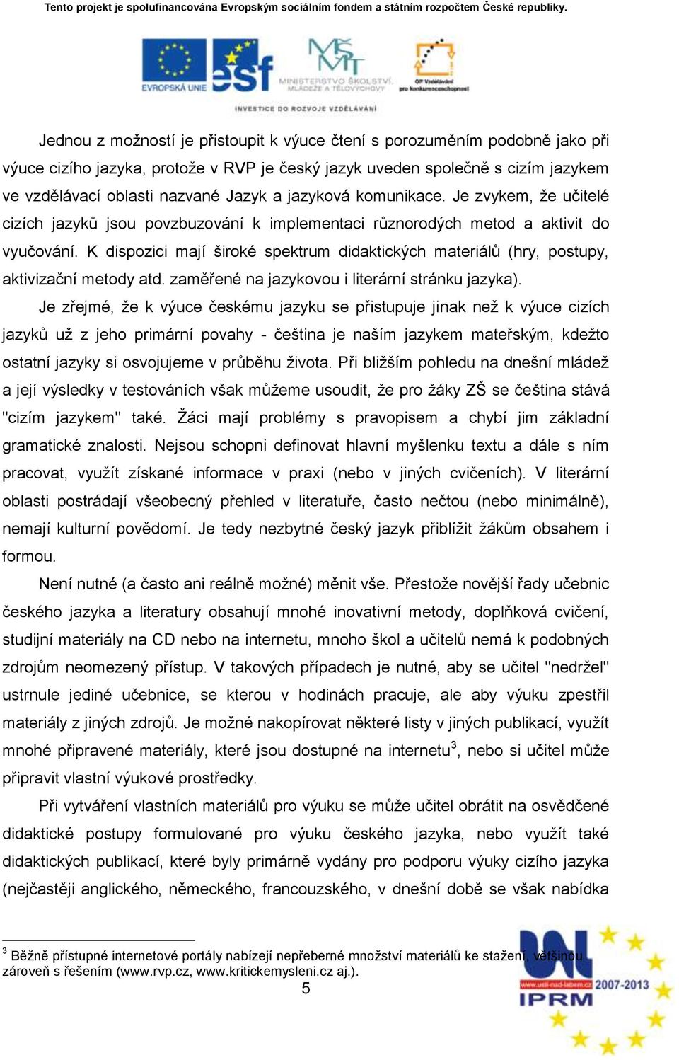 K dispozici mají ńiroké spektrum didaktických materiálů (hry, postupy, aktivizační metody atd. zaměřené na jazykovou i literární stránku jazyka).