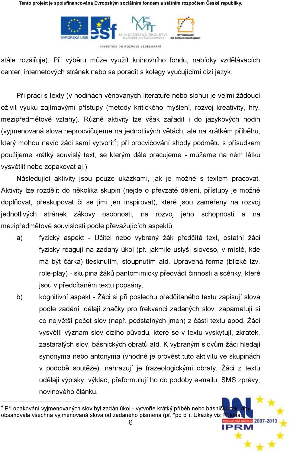 Různé aktivity lze vńak zařadit i do jazykových hodin (vyjmenovaná slova neprocvičujeme na jednotlivých větách, ale na krátkém příběhu, který mohou navíc ņáci sami vytvořit 4 ; při procvičování shody