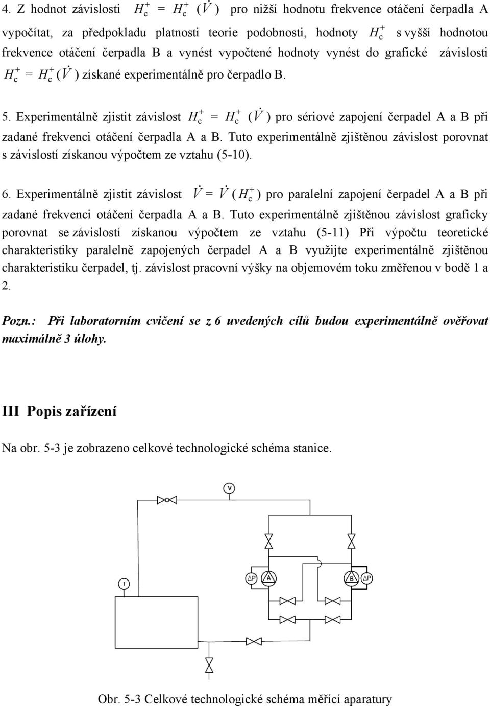 zadané frekveni otáčení čerpadla A a B Tuto experimentálně zjištěnou závislost porovnat s závislostí získanou výpočtem ze vztahu (5-10) 6 Experimentálně zjistit závislost V = V ( H + ) pro paralelní