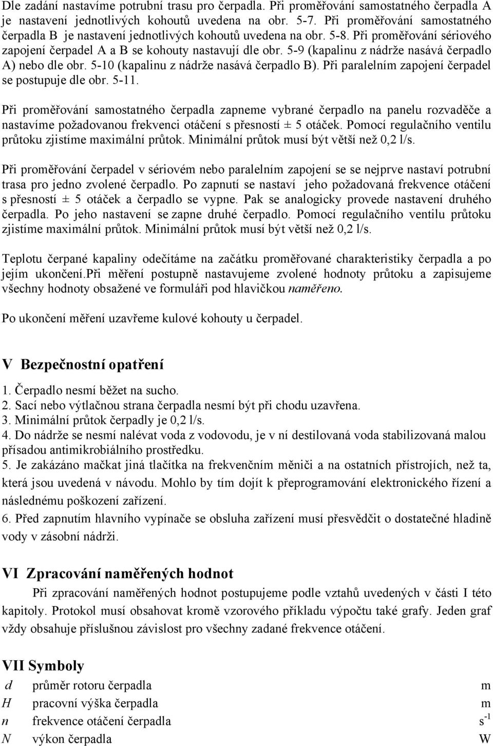 nasává čerpadlo B) Při paralelním zapojení čerpadel se postupuje dle obr 5-11 Při proměřování samostatného čerpadla zapneme vybrané čerpadlo na panelu rozvaděče a nastavíme požadovanou frekveni