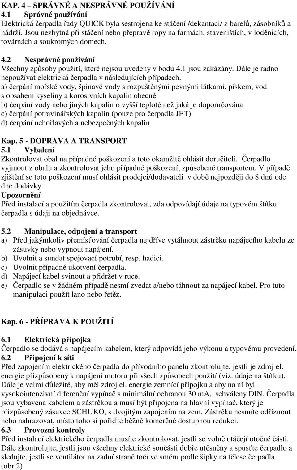 1 jsou zakázány. Dále je radno nepoužívat elektrická čerpadla v následujících případech.