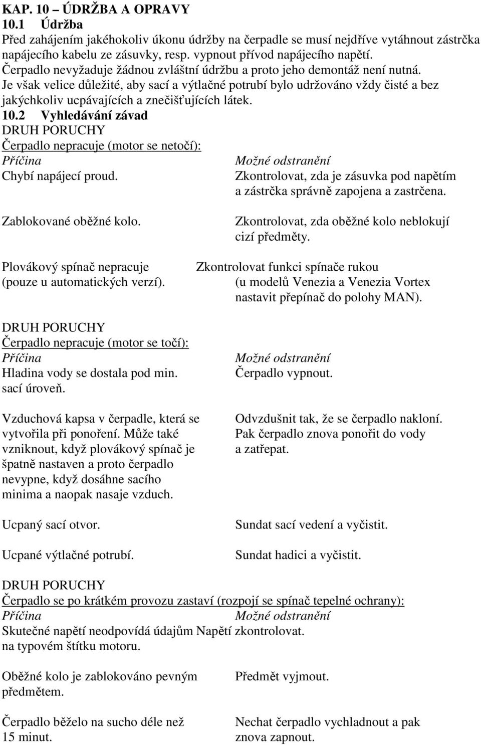 Je však velice důležité, aby sací a výtlačné potrubí bylo udržováno vždy čisté a bez jakýchkoliv ucpávajících a znečišťujících látek. 10.