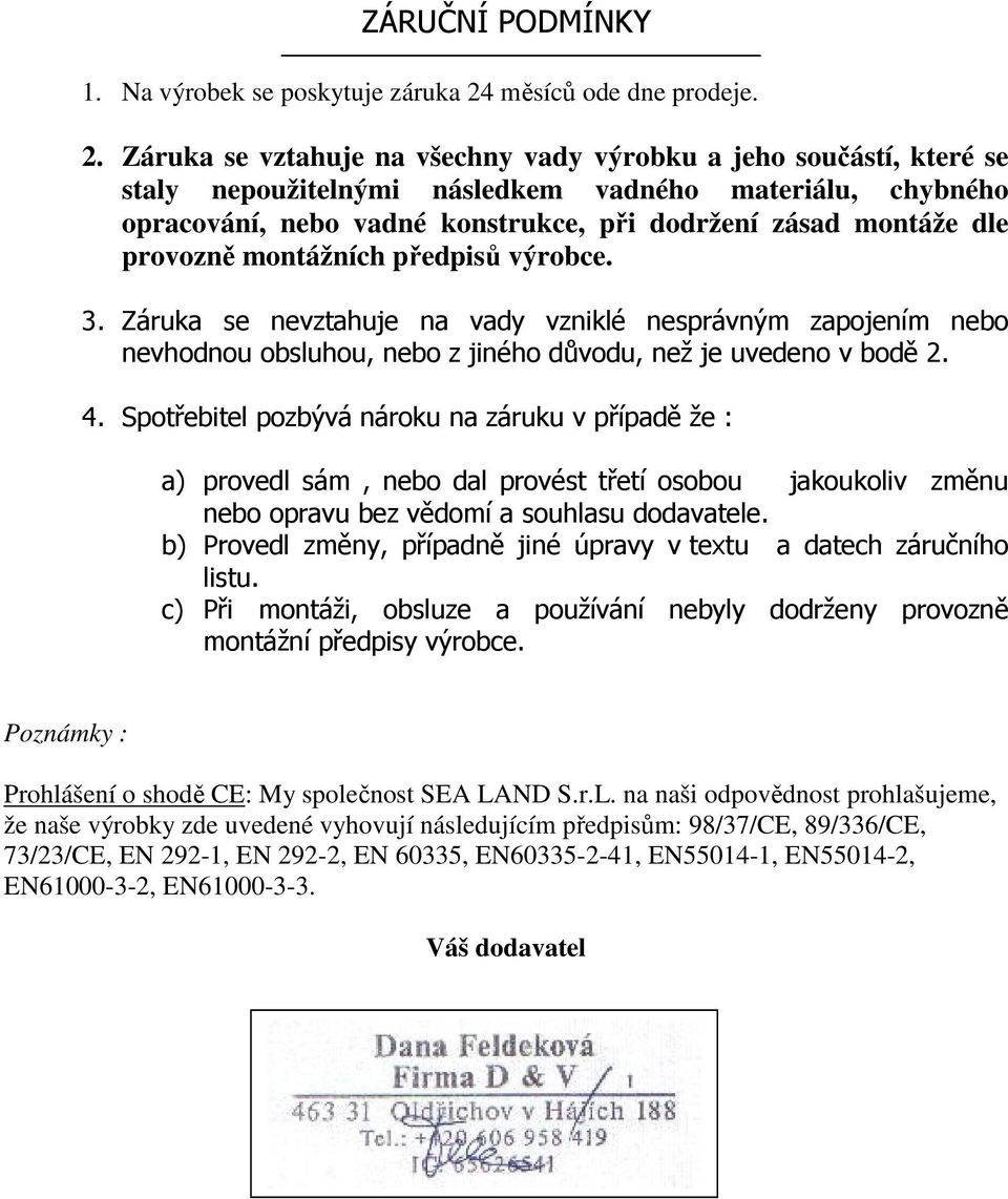 Záruka se vztahuje na všechny vady výrobku a jeho součástí, které se staly nepoužitelnými následkem vadného materiálu, chybného opracování, nebo vadné konstrukce, při dodržení zásad montáže dle