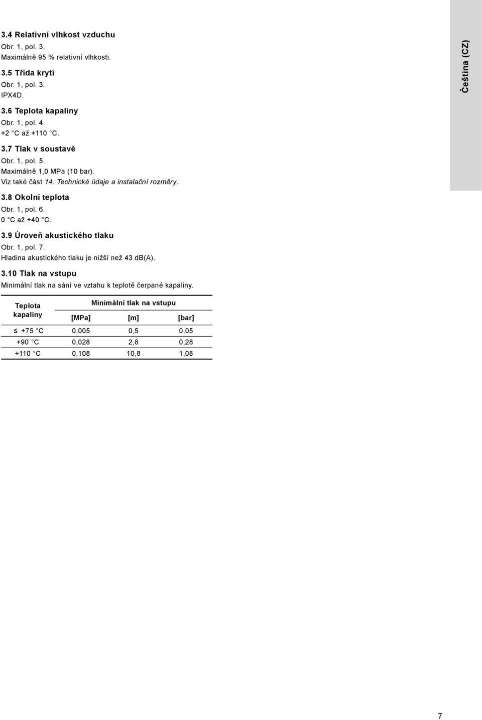 , pol. 6. 0 C až +40 C. 3.9 Úroveň akustického tlaku Obr., pol. 7. Hladina akustického tlaku je nižší než 43 db(a). 3.0 Tlak na vstupu Minimální tlak na sání ve vztahu k teplotě čerpané kapaliny.
