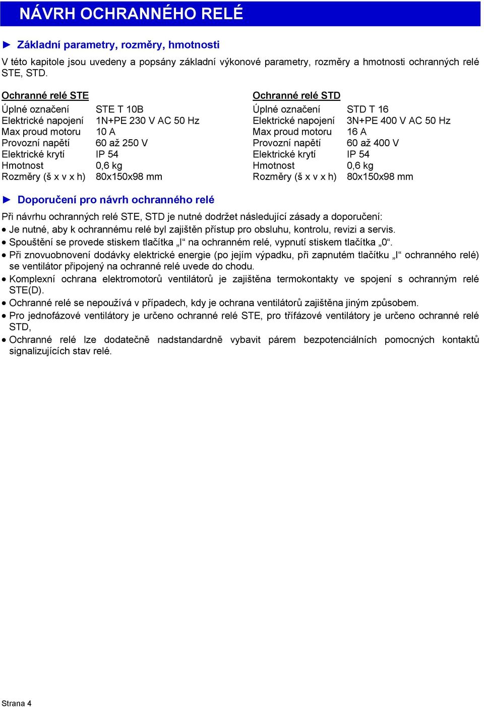 motoru 16 A Provozní napětí 60 až 250 V Provozní napětí 60 až 400 V Elektrické krytí IP 54 Elektrické krytí IP 54 Hmotnost 0,6 kg Hmotnost 0,6 kg Rozměry (š x v x h) 80x150x98 mm Rozměry (š x v x h)