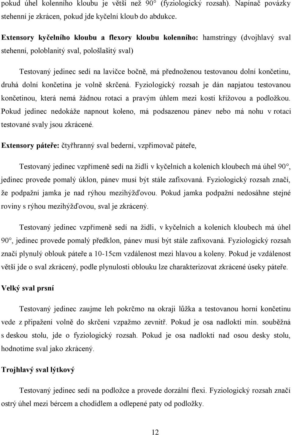 dolní končetinu, druhá dolní končetina je volně skrčená. Fyziologický rozsah je dán napjatou testovanou končetinou, která nemá žádnou rotaci a pravým úhlem mezi kostí křížovou a podložkou.