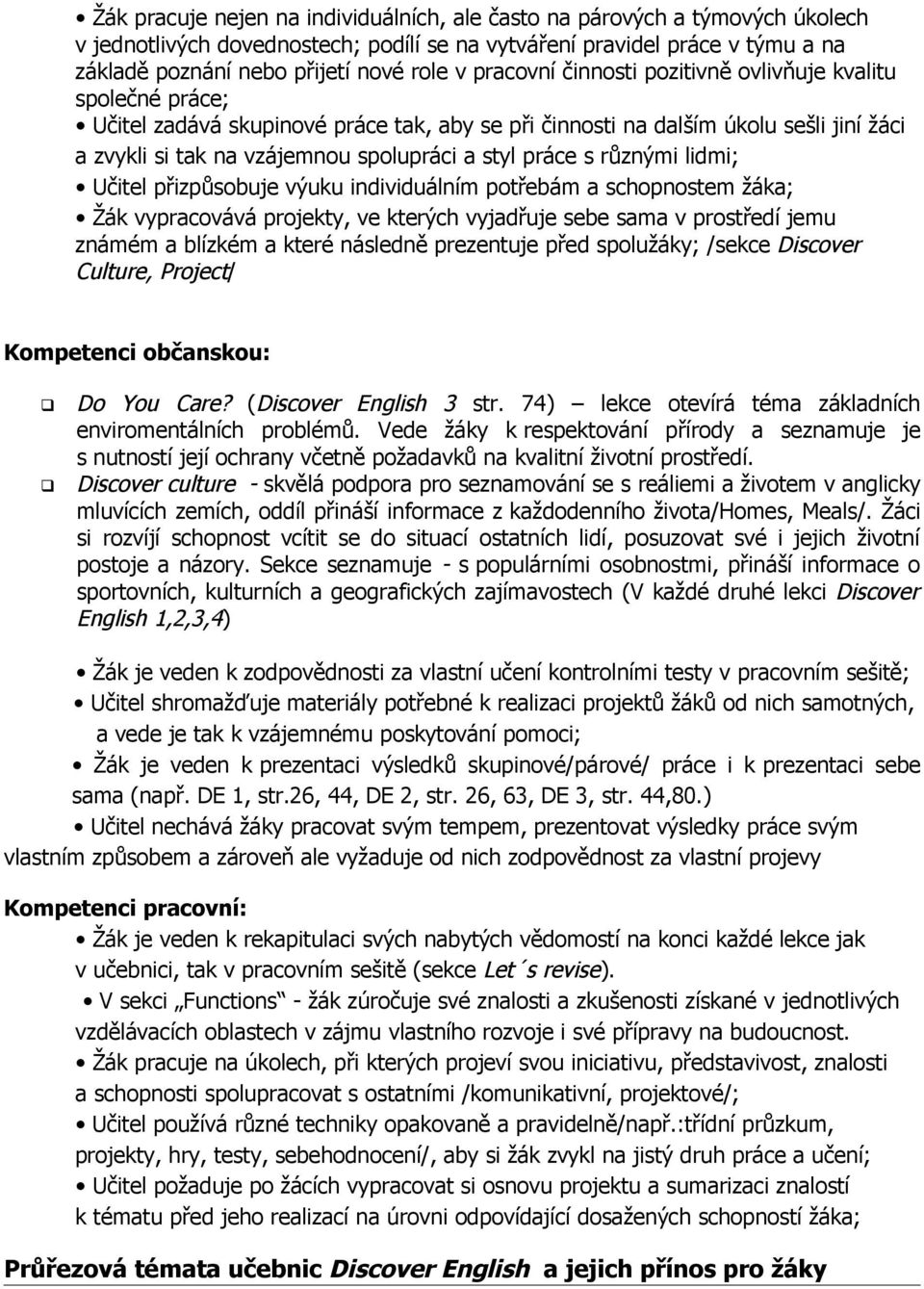 práce s různými lidmi; Učitel přizpůsobuje výuku individuálním potřebám a schopnostem žáka; Žák vypracovává projekty, ve kterých vyjadřuje sebe sama v prostředí jemu známém a blízkém a které následně