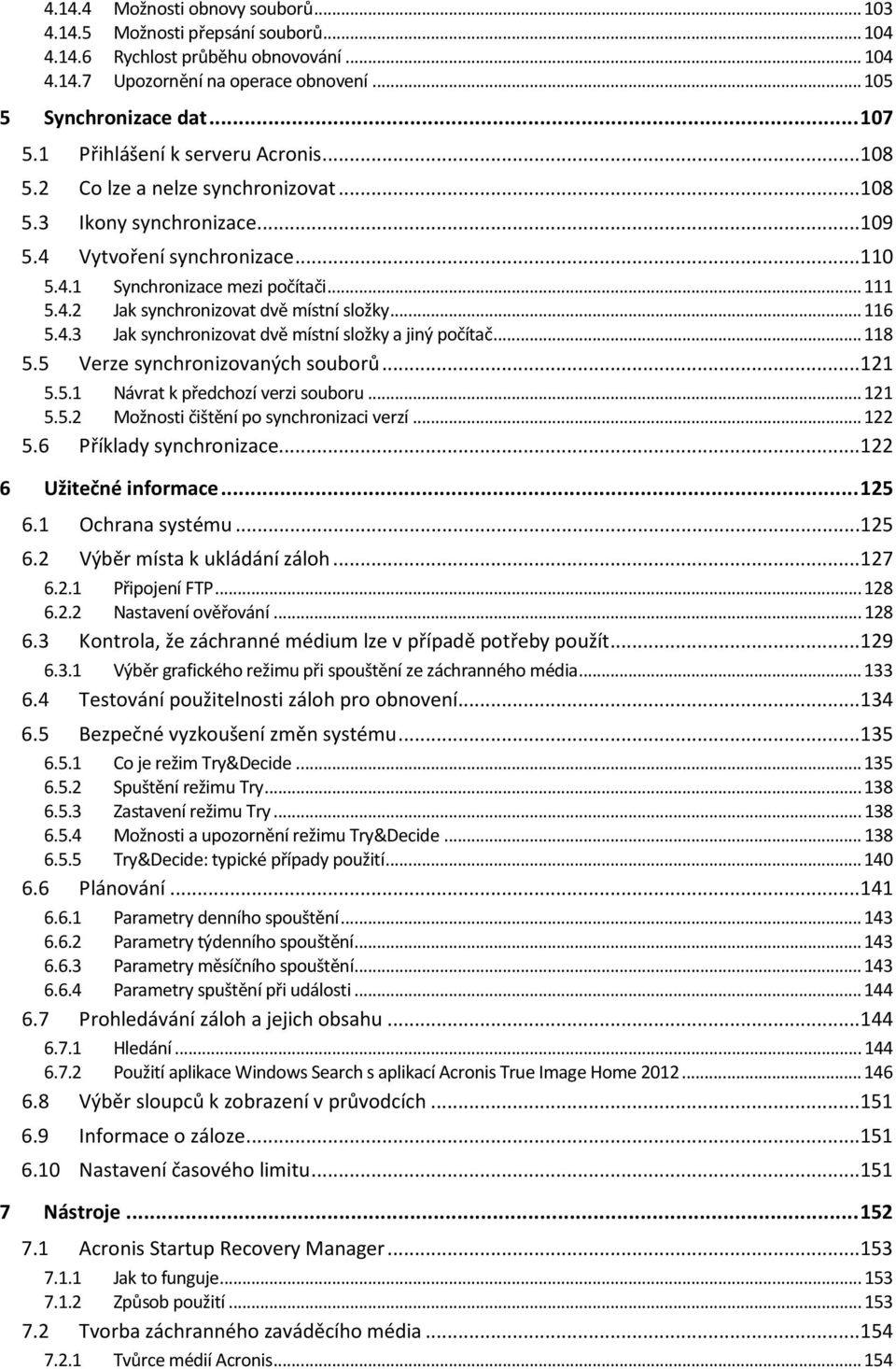 .. 116 5.4.3 Jak synchronizovat dvě místní složky a jiný počítač... 118 5.5 Verze synchronizovaných souborů...121 5.5.1 Návrat k předchozí verzi souboru... 121 5.5.2 Možnosti čištění po synchronizaci verzí.