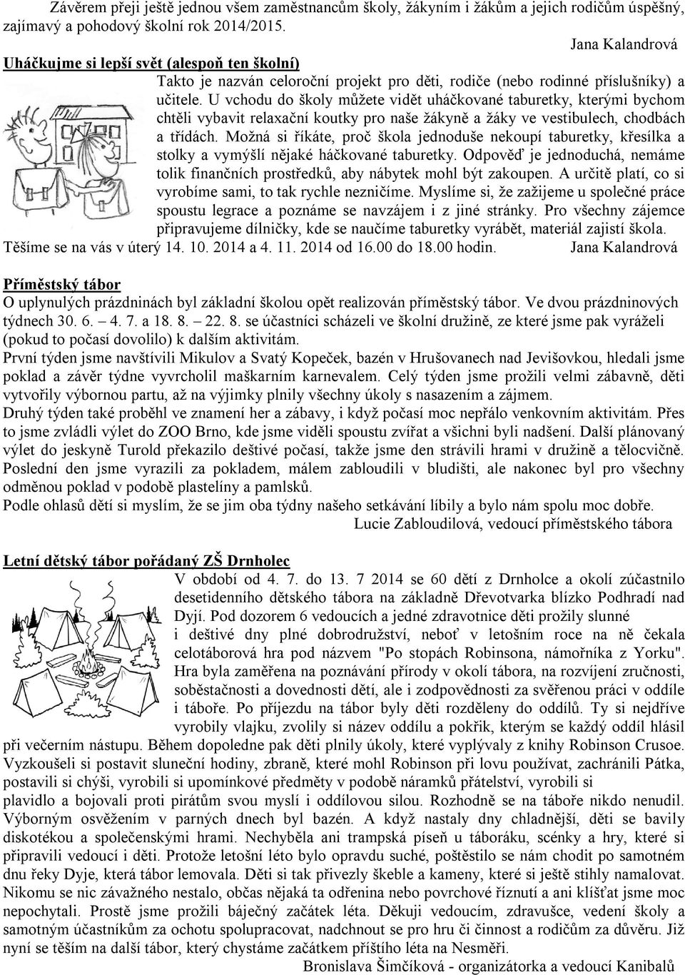 U vchodu do školy můžete vidět uháčkované taburetky, kterými bychom chtěli vybavit relaxační koutky pro naše žákyně a žáky ve vestibulech, chodbách a třídách.