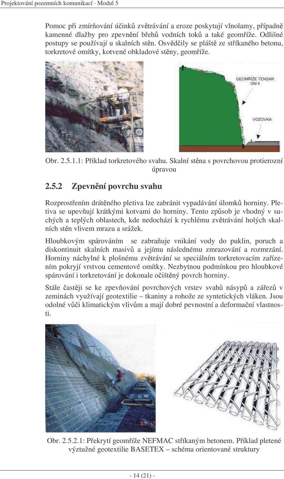 Skalní stna s povrchovou protierozní úpravou 2.5.2 Zpevnní povrchu svahu Rozprostením drátného pletiva lze zabránit vypadávání úlomk horniny. Pletiva se upevují krátkými kotvami do horniny.