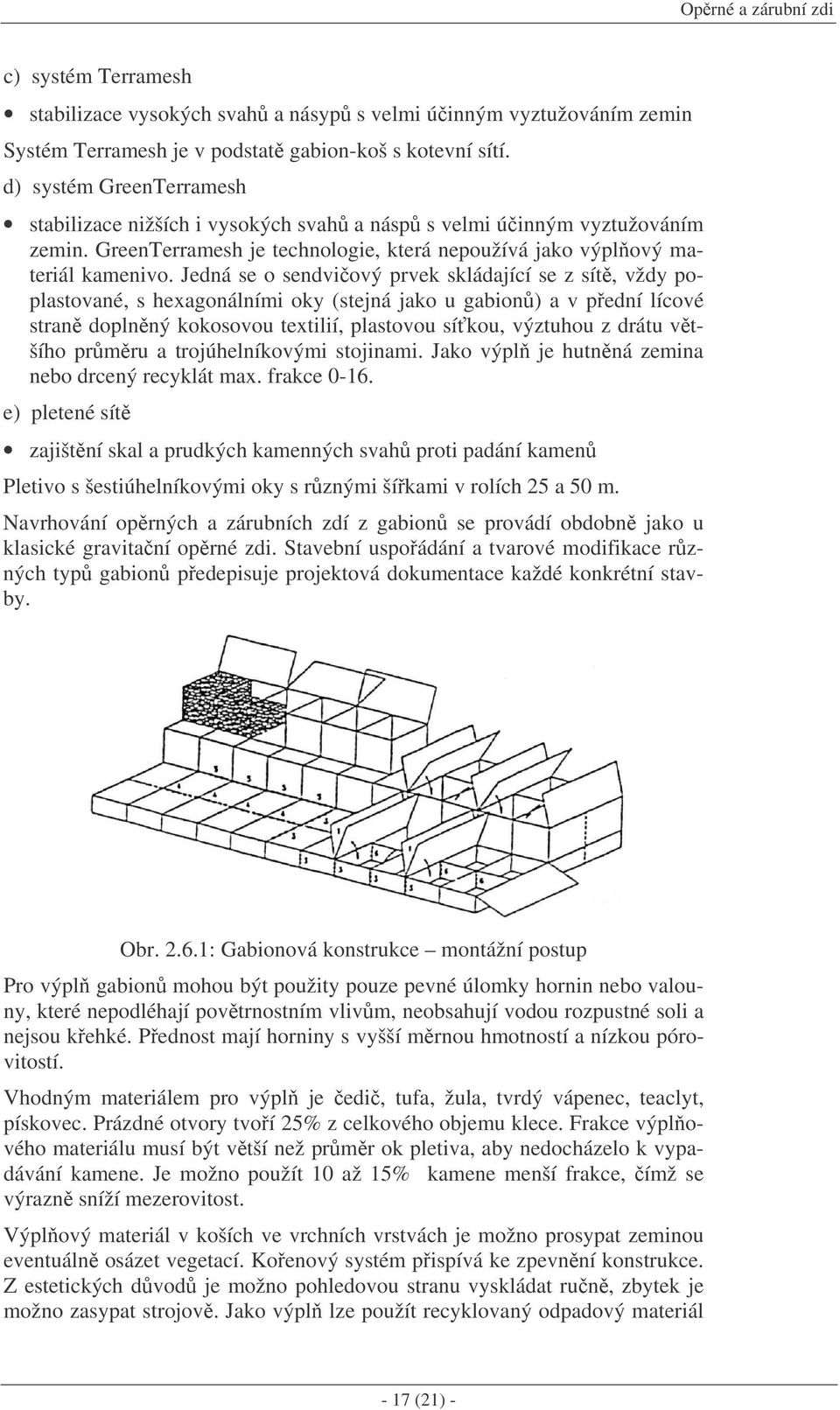 Jedná se o sendviový prvek skládající se z sít, vždy poplastované, s hexagonálními oky (stejná jako u gabion) a v pední lícové stran doplnný kokosovou textilií, plastovou síkou, výztuhou z drátu