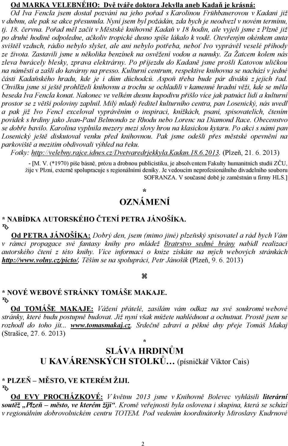 Pořad měl začít v Městské knihovně Kadaň v 18 hodin, ale vyjeli jsme z Plzně již po druhé hodině odpoledne, ačkoliv tropické dusno spíše lákalo k vodě.