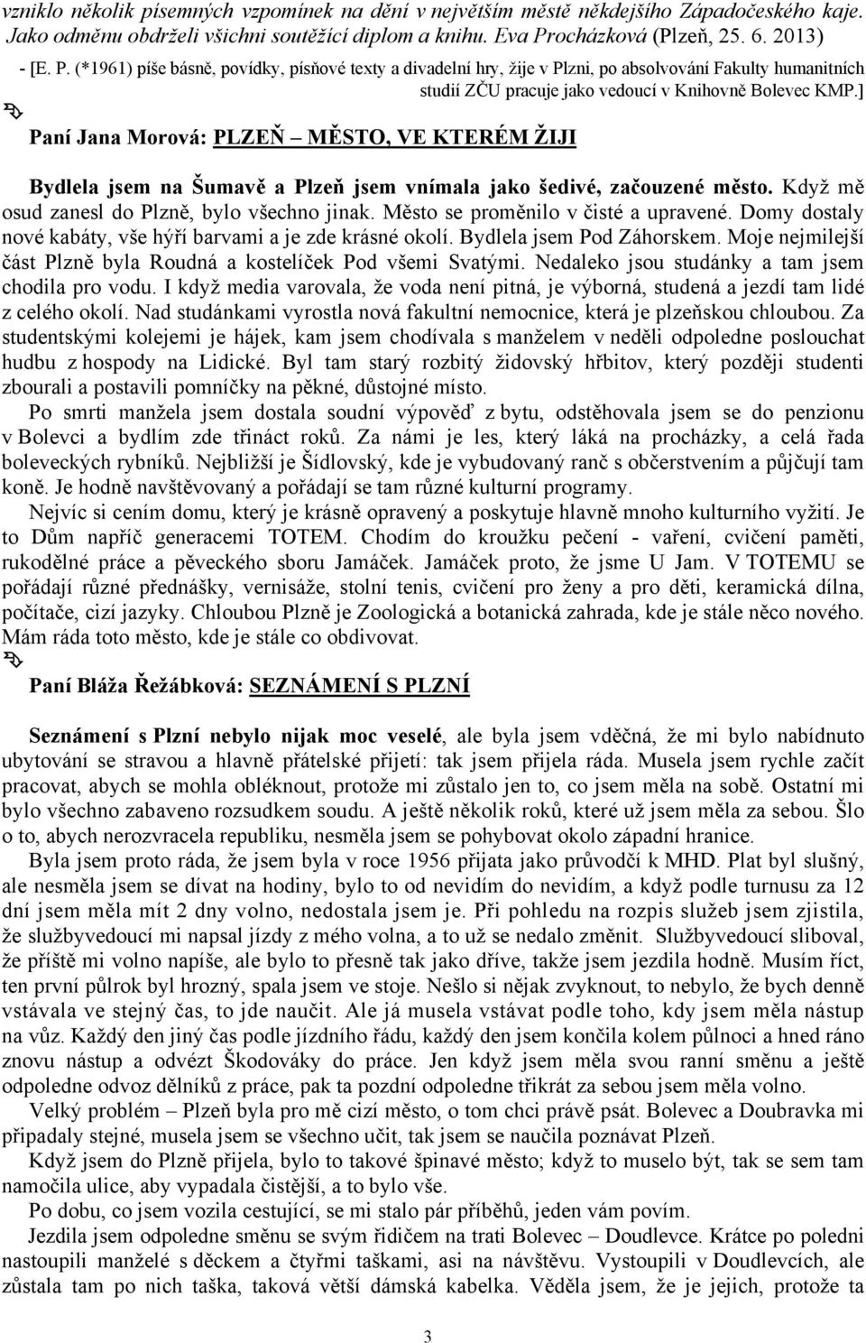 (*1961) píše básně, povídky, písňové texty a divadelní hry, žije v Plzni, po absolvování Fakulty humanitních studií ZČU pracuje jako vedoucí v Knihovně Bolevec KMP.