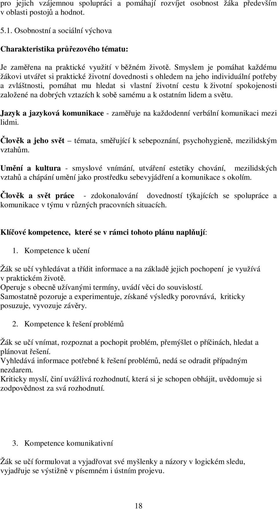 Smyslem je pomáhat každému žákovi utvářet si praktické životní dovednosti s ohledem na jeho individuální potřeby a zvláštnosti, pomáhat mu hledat si vlastní životní cestu k životní spokojenosti