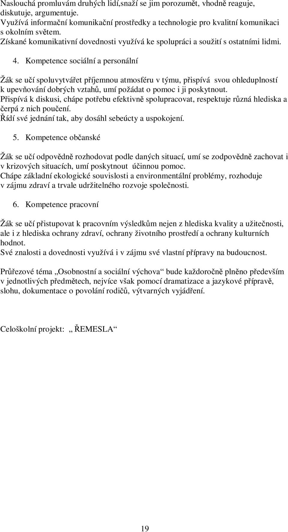 Kompetence sociální a personální Žák se učí spoluvytvářet příjemnou atmosféru v týmu, přispívá svou ohleduplností k upevňování dobrých vztahů, umí požádat o pomoc i ji poskytnout.