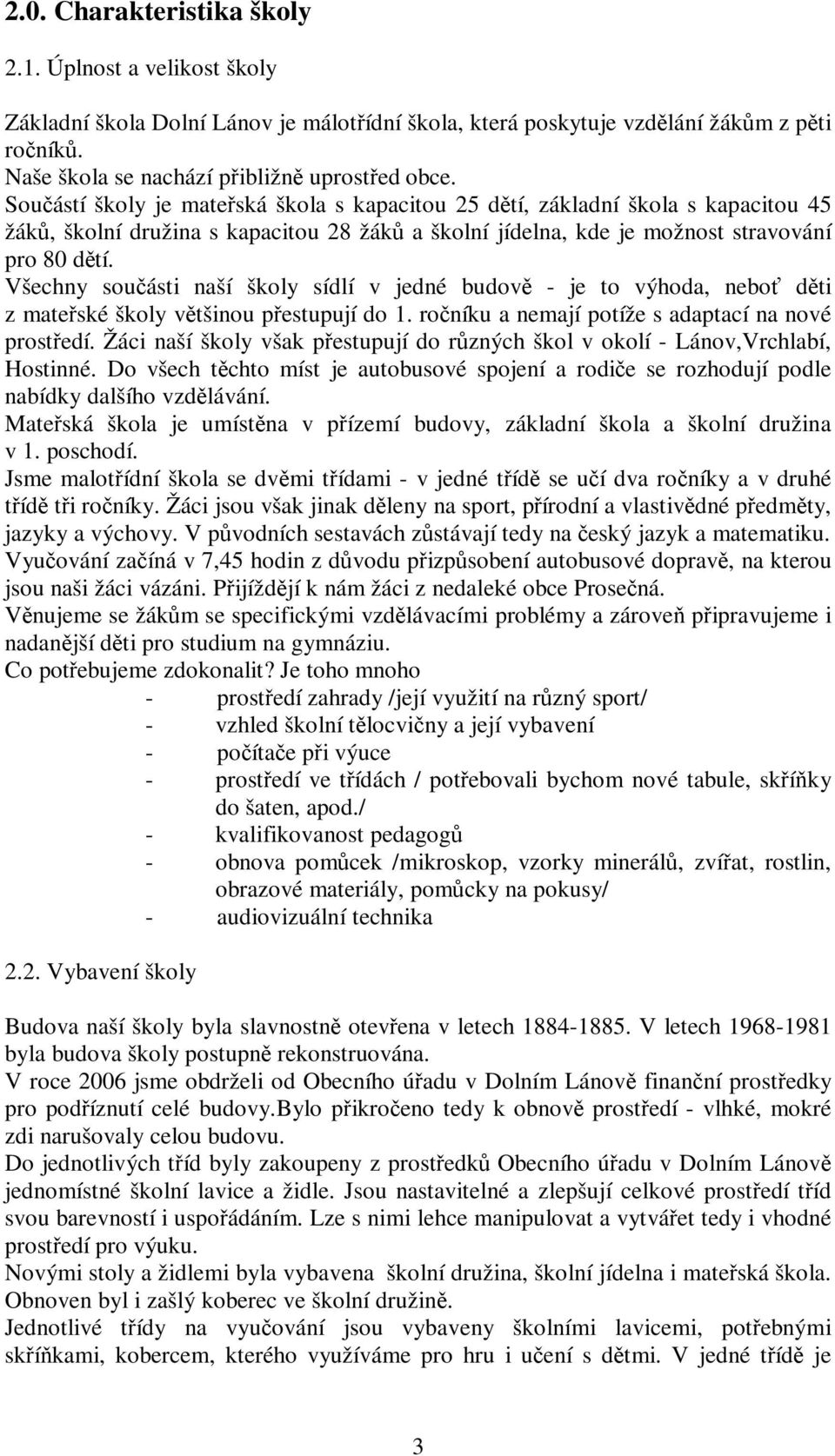 Všechny součásti naší školy sídlí v jedné budově - je to výhoda, neboť děti z mateřské školy většinou přestupují do 1. ročníku a nemají potíže s adaptací na nové prostředí.