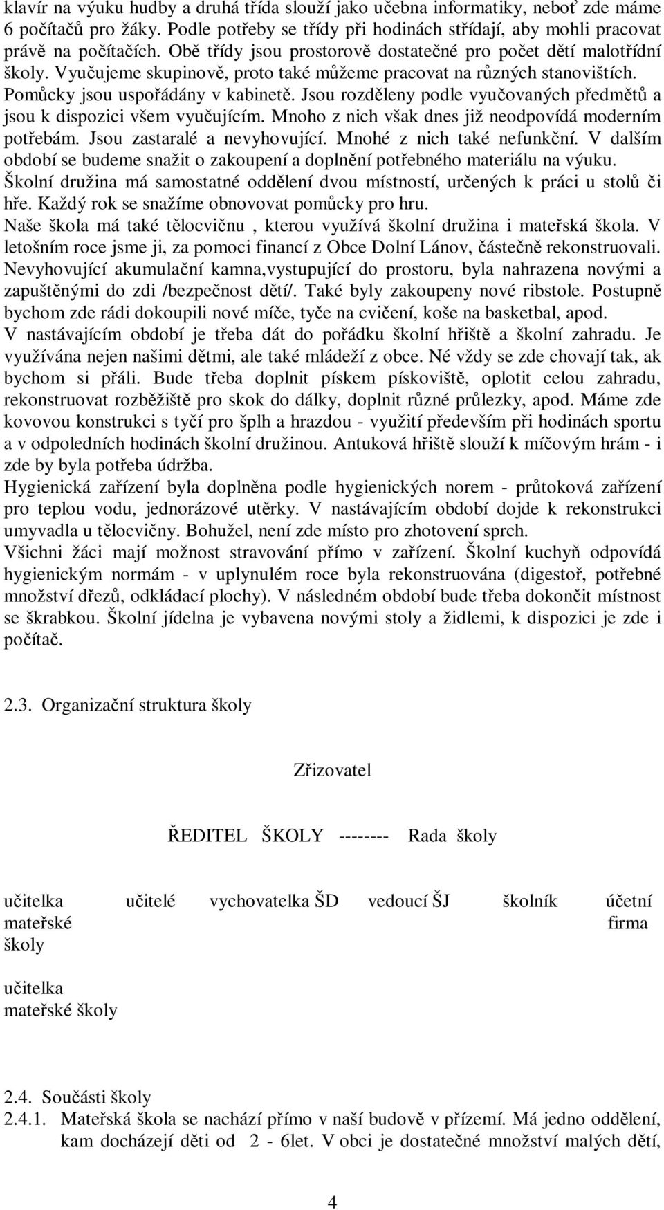 Jsou rozděleny podle vyučovaných předmětů a jsou k dispozici všem vyučujícím. Mnoho z nich však dnes již neodpovídá moderním potřebám. Jsou zastaralé a nevyhovující. Mnohé z nich také nefunkční.