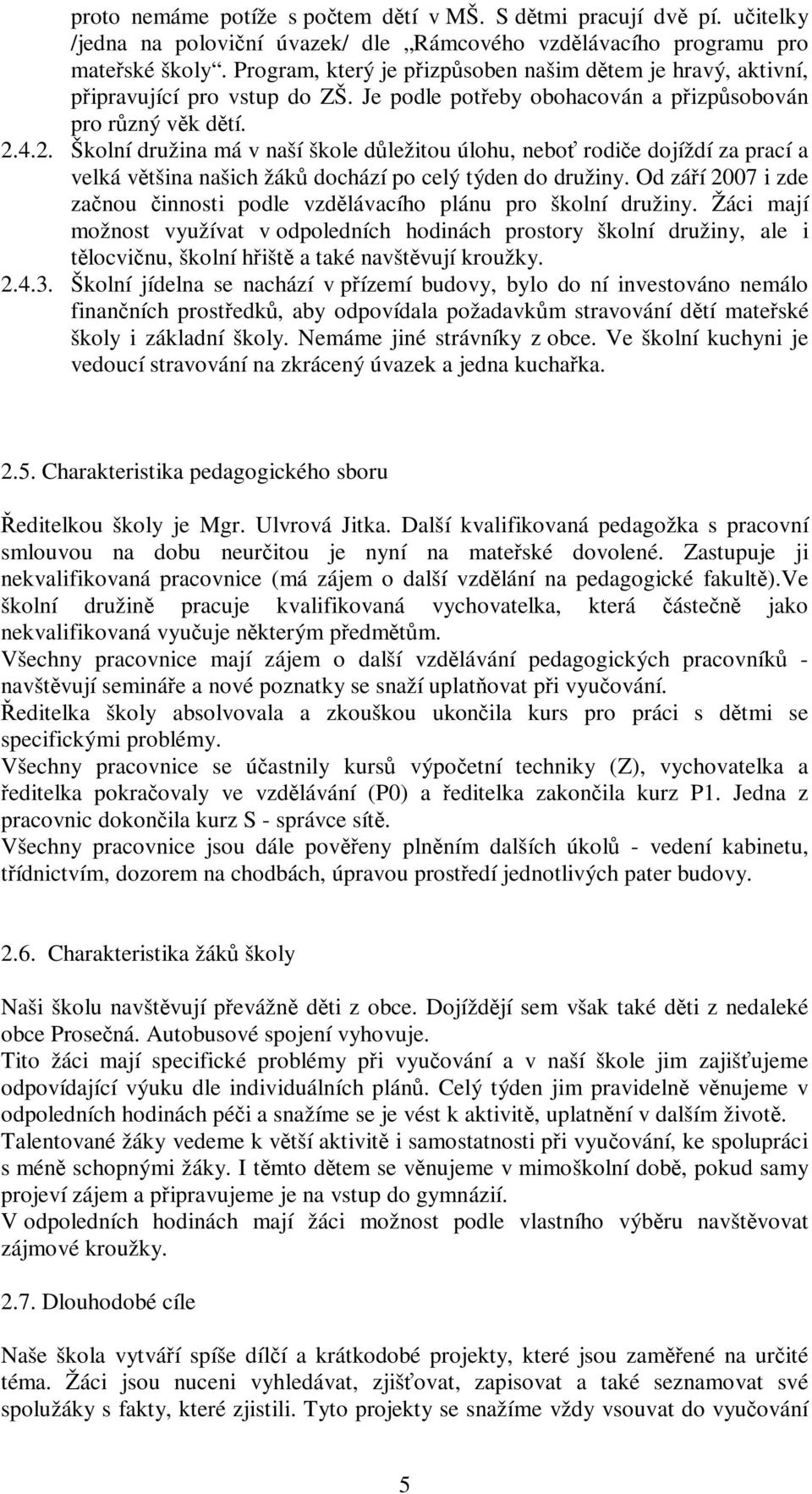 4.2. Školní družina má v naší škole důležitou úlohu, neboť rodiče dojíždí za prací a velká většina našich žáků dochází po celý týden do družiny.