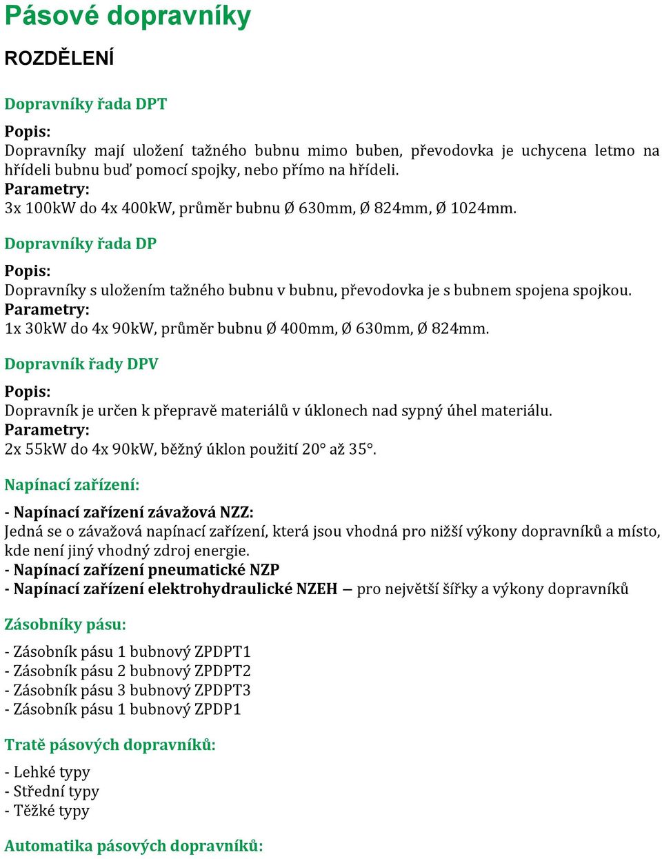 Parametry: 1x 30kW do 4x 90kW, průměr bubnu Ø 400mm, Ø 630mm, Ø 824mm. Dopravník řady DPV Popis: Dopravník je určen k přepravě materiálů v úklonech nad sypný úhel materiálu.