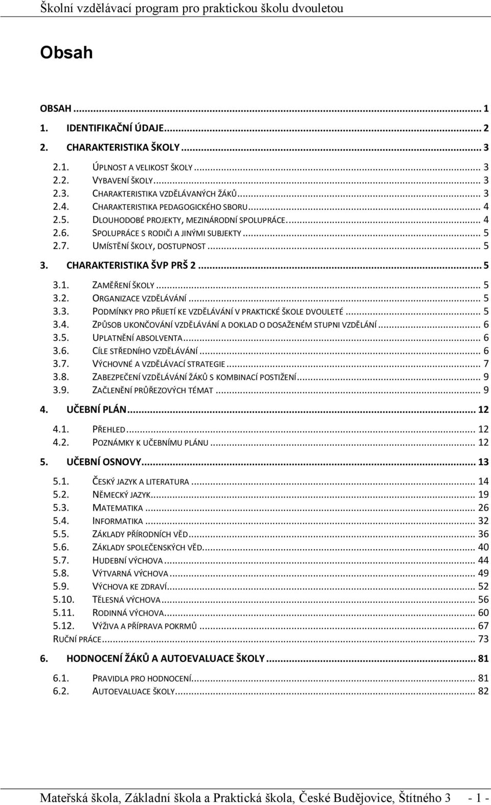 CHARAKTERISTIKA ŠVP PRŠ 2... 5 3.1. ZAMĚŘENÍ ŠKOLY... 5 3.2. ORGANIZACE VZDĚLÁVÁNÍ... 5 3.3. PODMÍNKY PRO PŘIJETÍ KE VZDĚLÁVÁNÍ V PRAKTICKÉ ŠKOLE DVOULETÉ... 5 3.4.