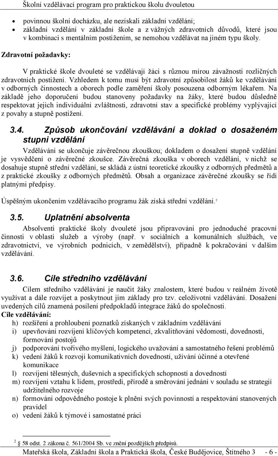 Vzhledem k tomu musí být zdravotní způsobilost žáků ke vzdělávání v odborných činnostech a oborech podle zaměření školy posouzena odborným lékařem.