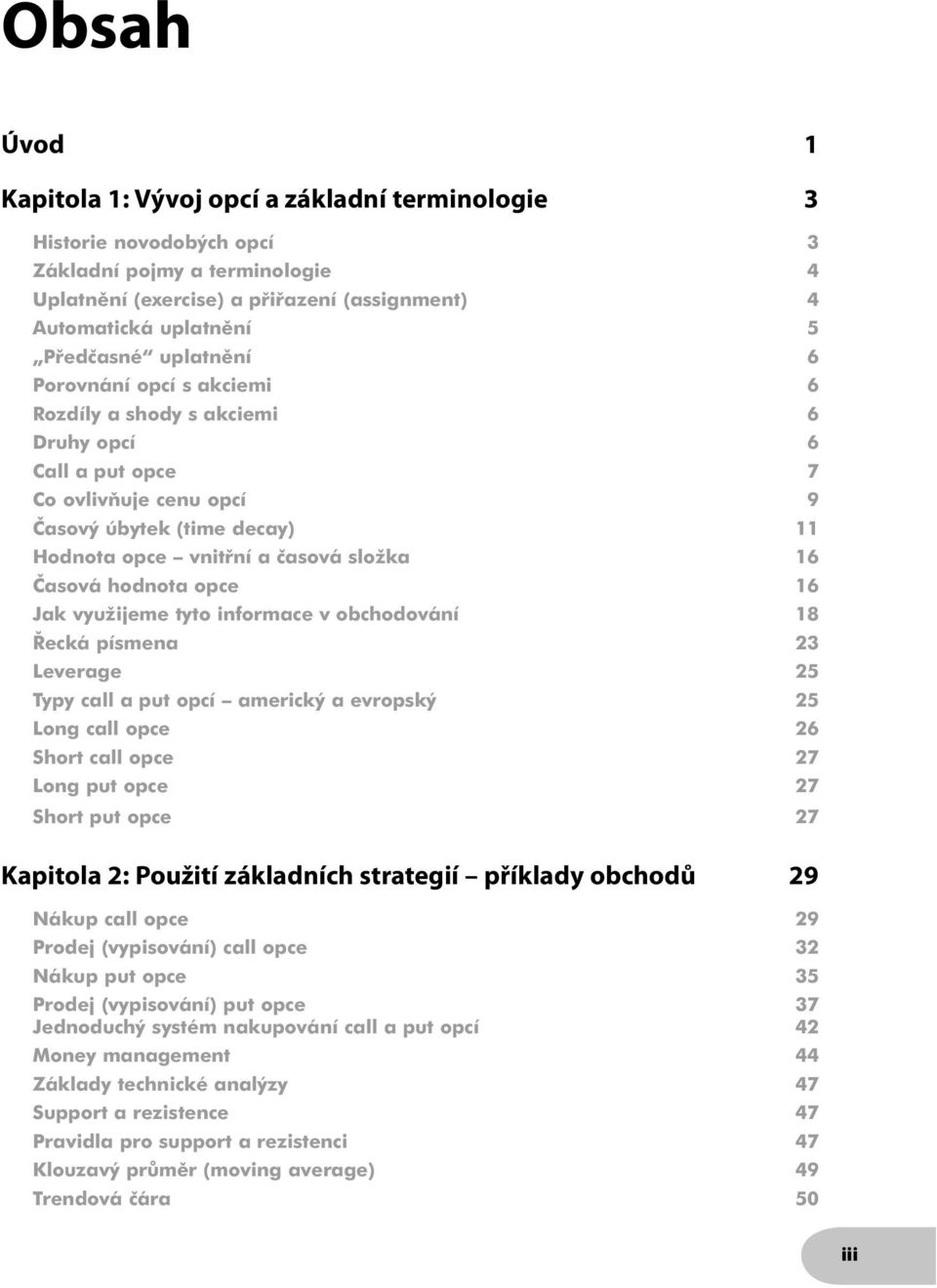 hodnota opce 16 Jak využijeme tyto informace v obchodování 18 Řecká písmena 23 Leverage 25 Typy call a put opcí americký a evropský 25 Long call opce 26 Short call opce 27 Long put opce 27 Short put