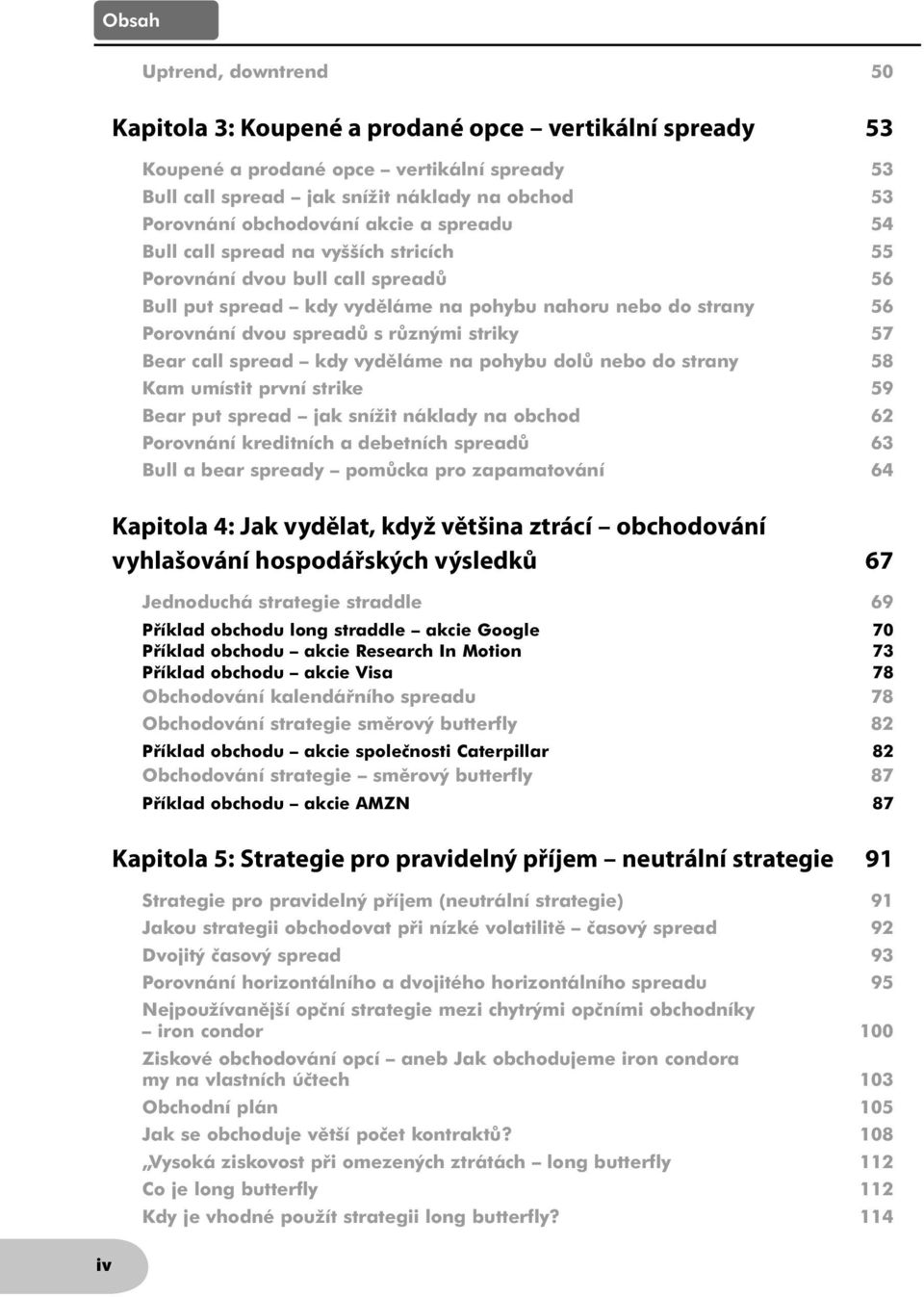 57 Bear call spread kdy vyděláme na pohybu dolů nebo do strany 58 Kam umístit první strike 59 Bear put spread jak snížit náklady na obchod 62 Porovnání kreditních a debetních spreadů 63 Bull a bear