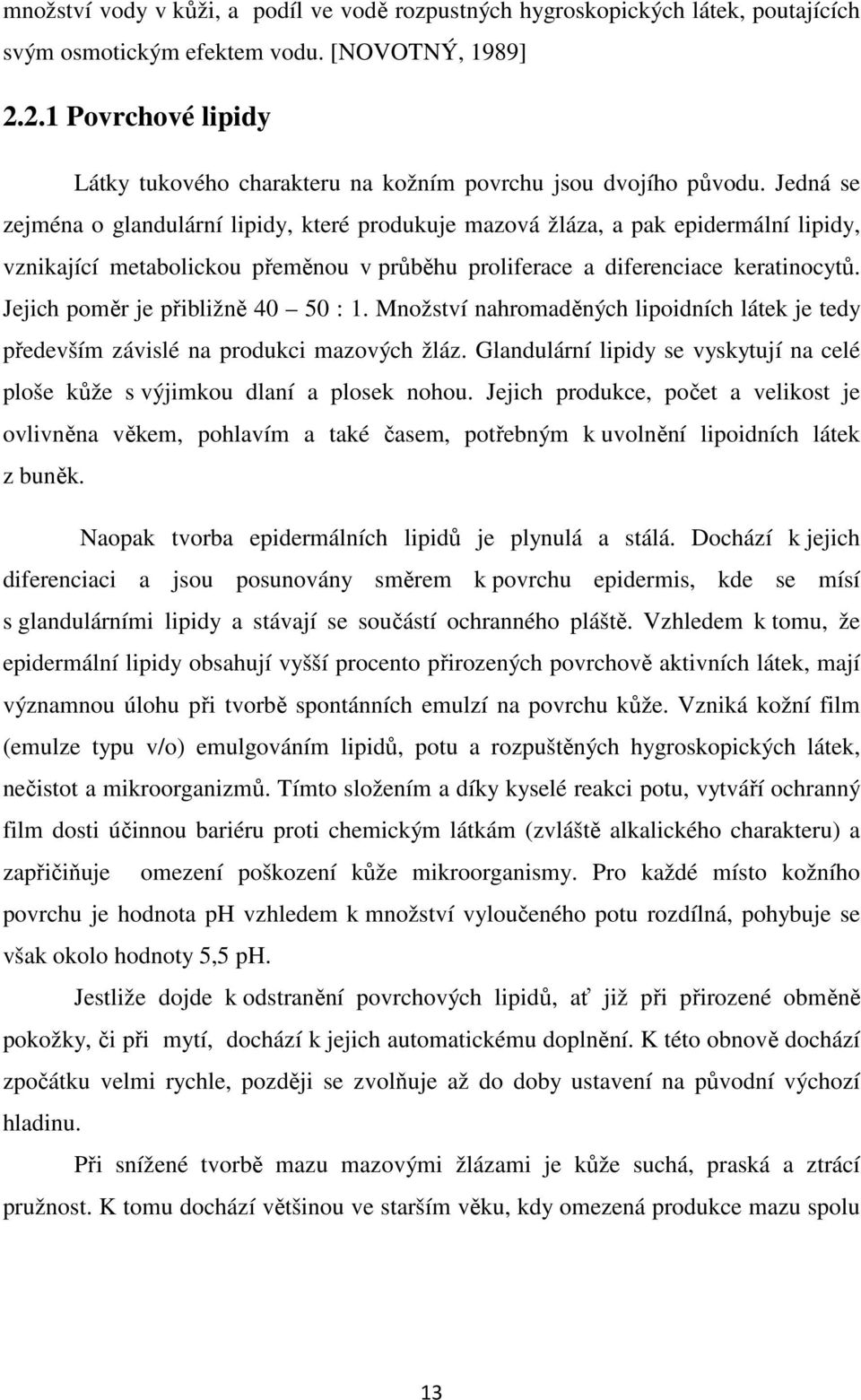 Jedná se zejména o glandulární lipidy, které produkuje mazová žláza, a pak epidermální lipidy, vznikající metabolickou přeměnou v průběhu proliferace a diferenciace keratinocytů.