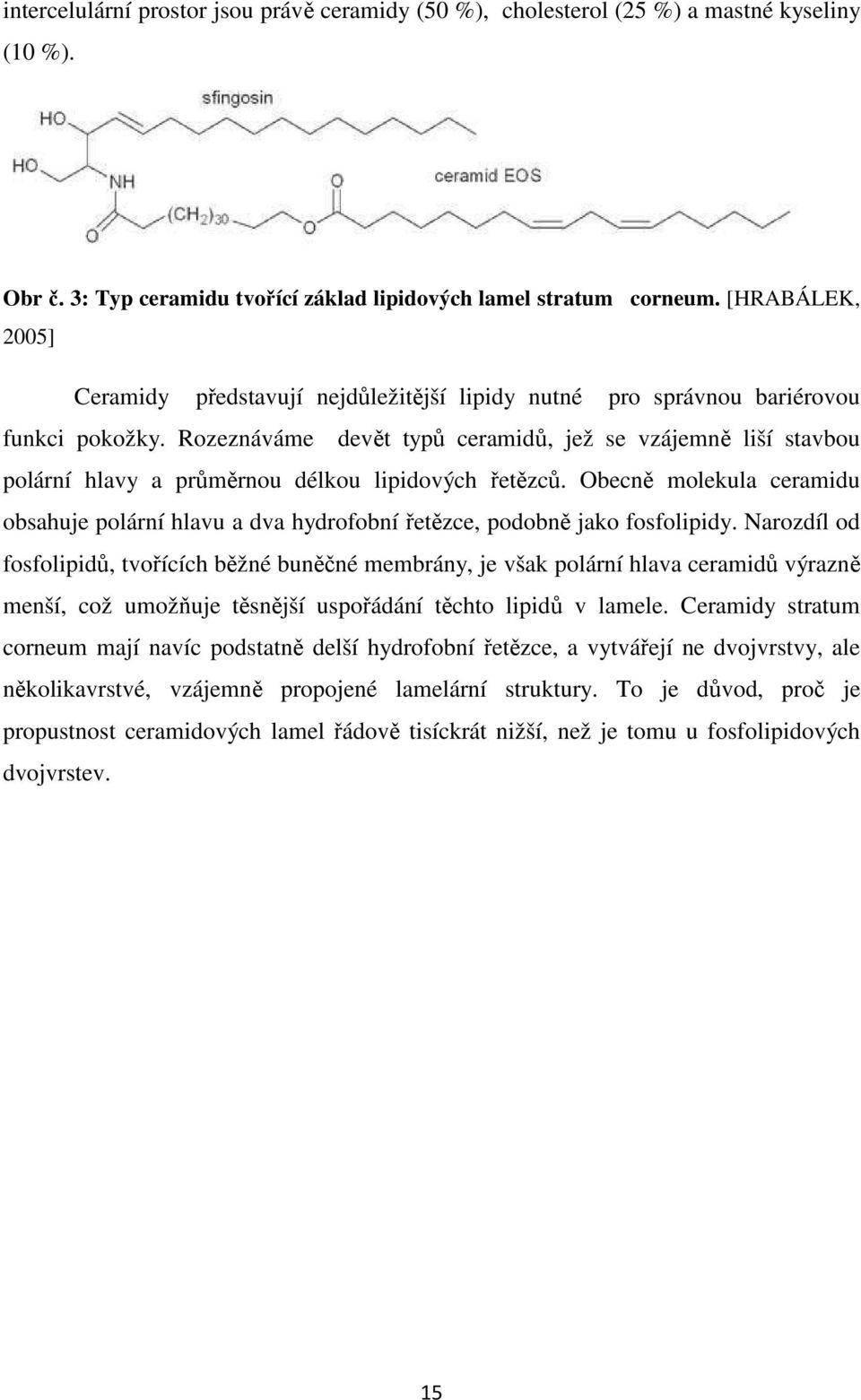 Rozeznáváme devět typů ceramidů, jež se vzájemně liší stavbou polární hlavy a průměrnou délkou lipidových řetězců.