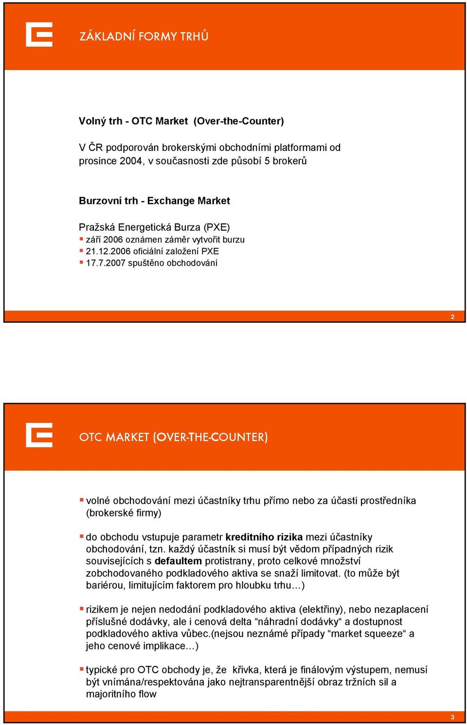 7.2007 spuštěno obchodování 2 OTC MARKET (OVER-THE-COUNTER) volné obchodování mezi účastníky trhu přímo nebo za účasti prostředníka (brokerské firmy) do obchodu vstupuje parametr kreditního rizika