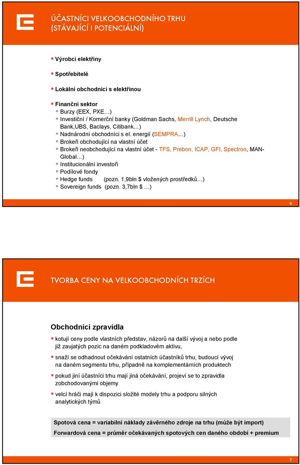 energií (SEMPRA ) Brokeři obchodující na vlastní účet Brokeři neobchodující na vlastní účet - TFS, Prebon, ICAP, GFI, Spectron, MAN- Global ) Institucionální investoři Podílové fondy Hedge funds