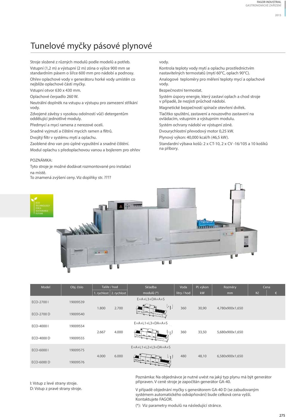 Vstupní otvor 630 x 430 mm. Oplachové čerpadlo 260 W. Neutrální doplněk na vstupu a výstupu pro zamezení stříkání vody.