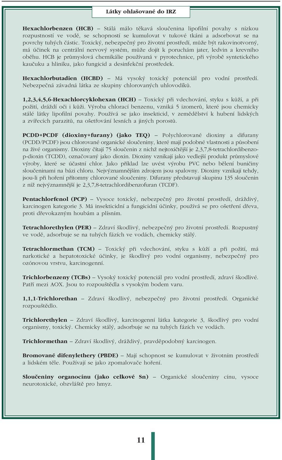 HCB je průmyslová chemikálie používaná v pyrotechnice, při výrobě syntetického kaučuku a hliníku, jako fungicid a desinfekční prostředek.