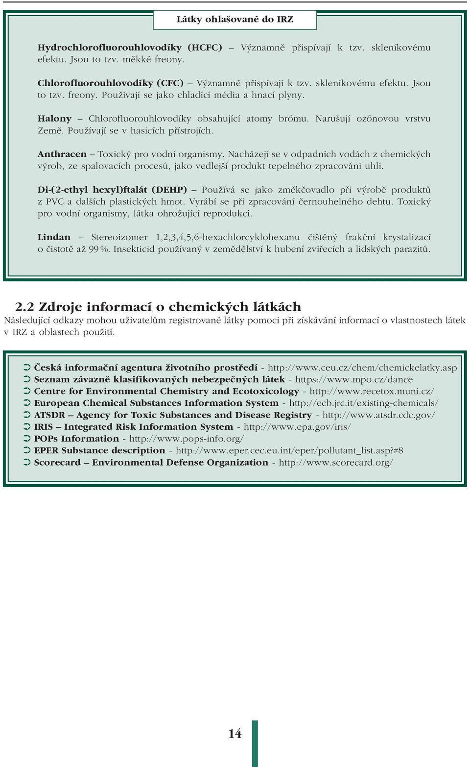 Používají se v hasicích přístrojích. Anthracen Toxický pro vodní organismy. Nacházejí se v odpadních vodách z chemických výrob, ze spalovacích procesů, jako vedlejší produkt tepelného zpracování uhlí.