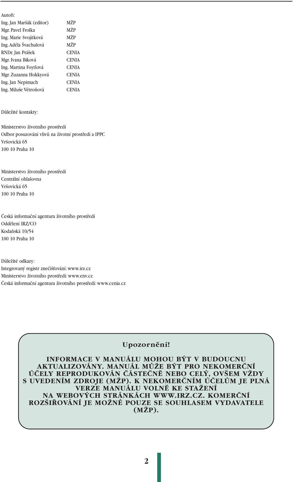 10 Ministerstvo životního prostředí Centrální ohlašovna Vršovická 65 100 10 Praha 10 Česká informační agentura životního prostředí Oddělení IRZ/CO Kodaňská 10/54 100 10 Praha 10 Důležité odkazy: