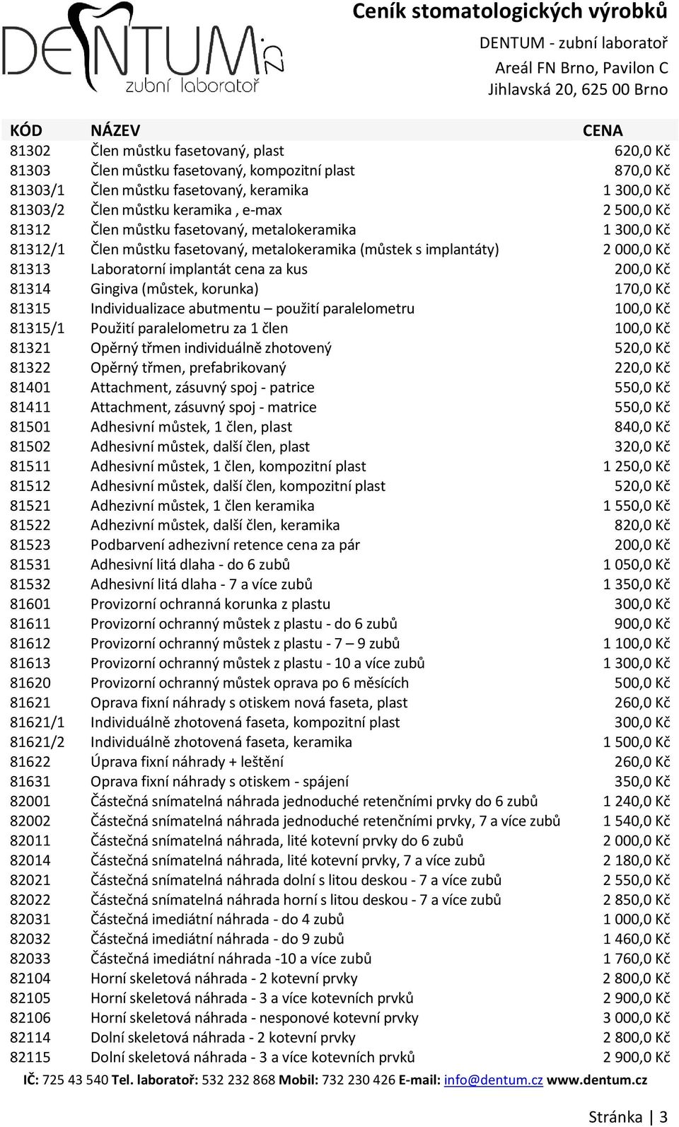 (můstek, korunka) 170,0 Kč 81315 Individualizace abutmentu použití paralelometru 100,0 Kč 81315/1 Použití paralelometru za 1 člen 100,0 Kč 81321 Opěrný třmen individuálně zhotovený 520,0 Kč 81322