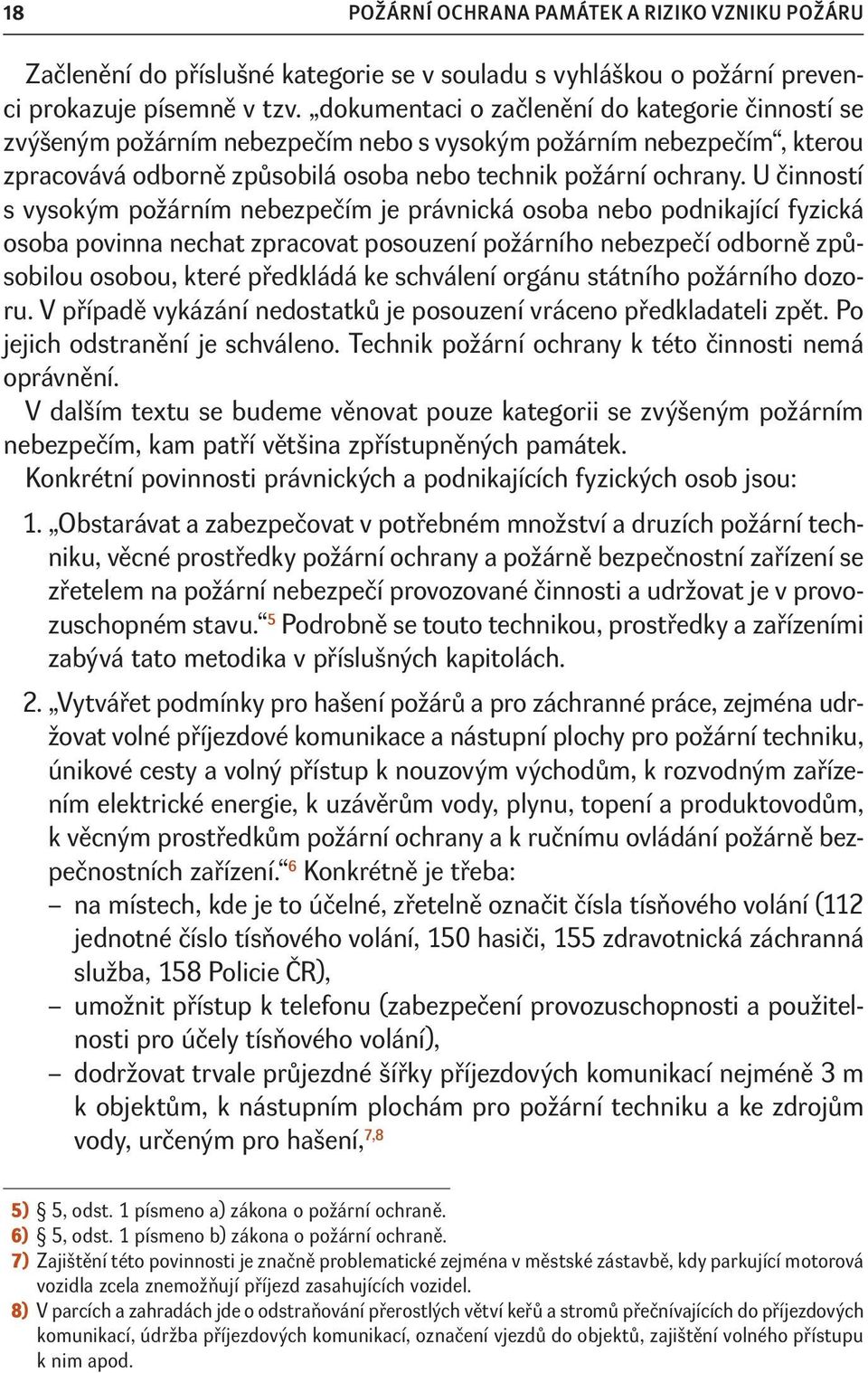 U činností s vysokým požárním nebezpečím je právnická osoba nebo podnikající fyzická osoba povinna nechat zpracovat posouzení požárního nebezpečí odborně způsobilou osobou, které předkládá ke