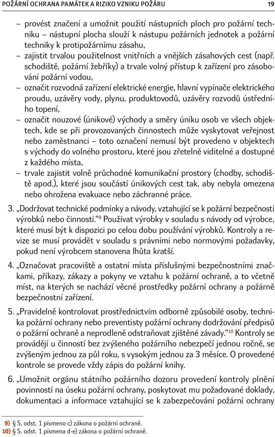 schodiště, požární žebříky) a trvale volný přístup k zařízení pro zásobování požární vodou, označit rozvodná zařízení elektrické energie, hlavní vypínače elektrického proudu, uzávěry vody, plynu,