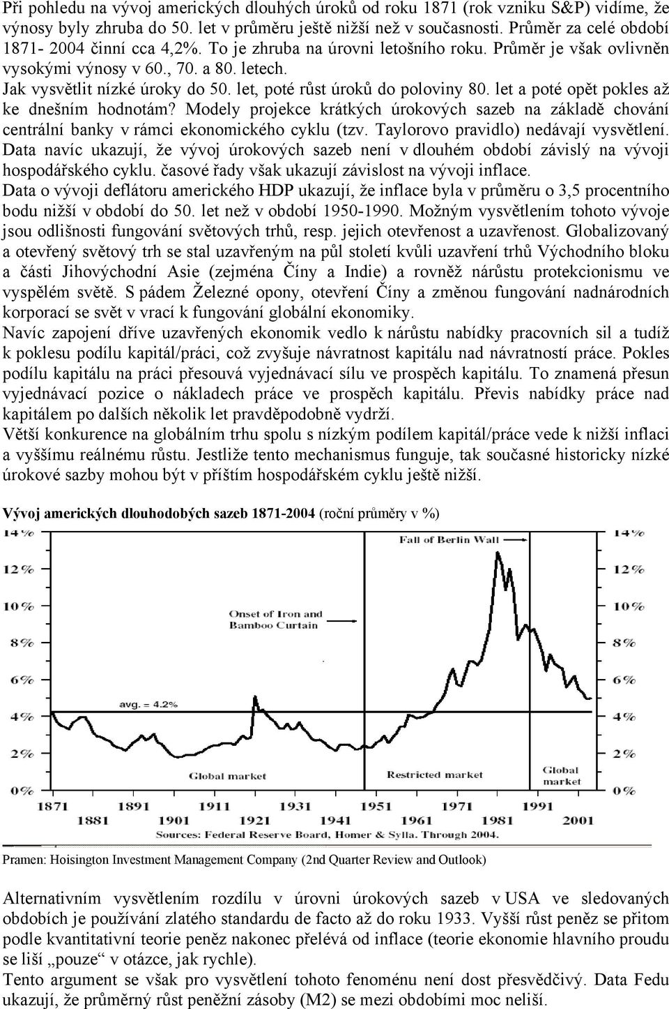 le a poé opě pokles až ke dnešním hodnoám? Modely projekce krákých úrokových sazeb na základě chování cenrální banky v rámci ekonomického cyklu (zv. Taylorovo pravidlo) nedávají vysvělení.