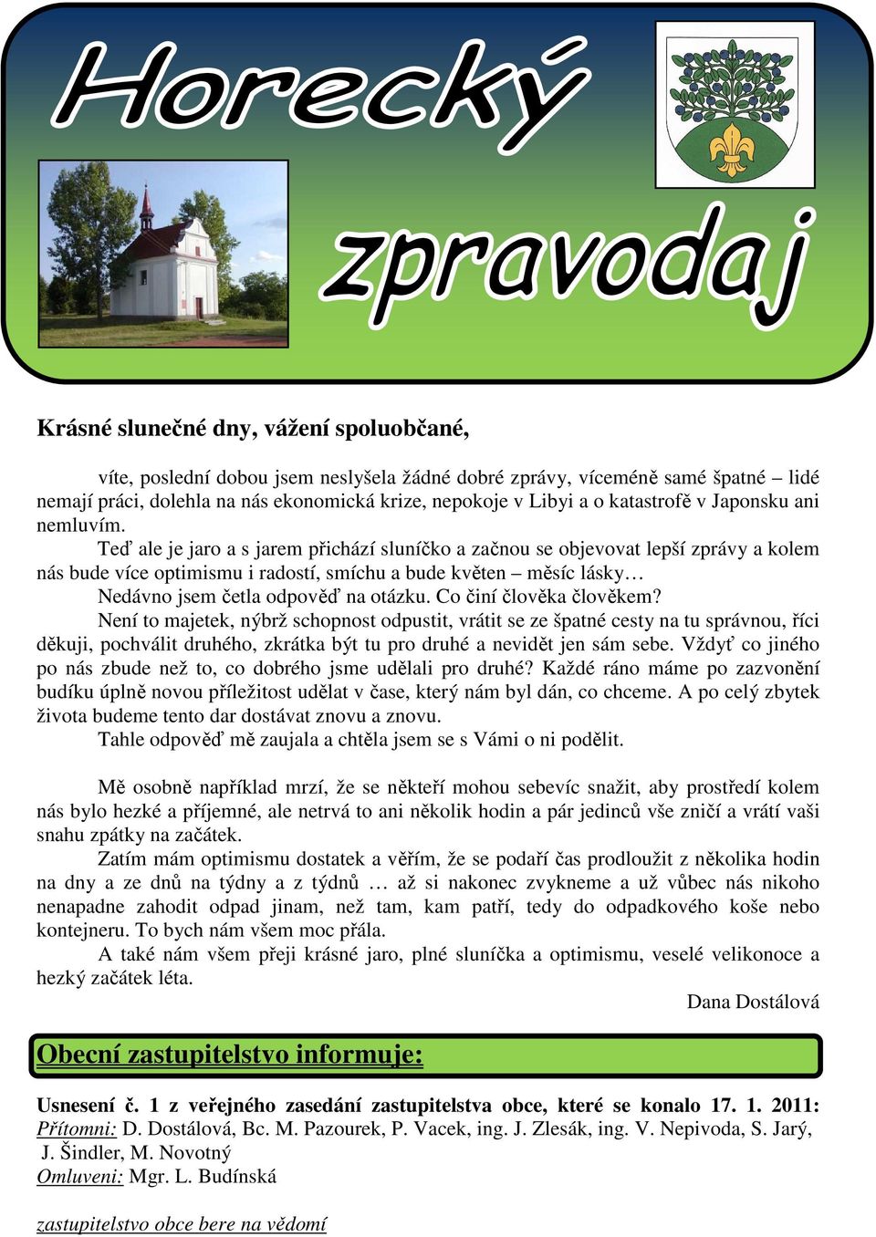 Teď ale je jaro a s jarem přichází sluníčko a začnou se objevovat lepší zprávy a kolem nás bude více optimismu i radostí, smíchu a bude květen měsíc lásky Nedávno jsem četla odpověď na otázku.