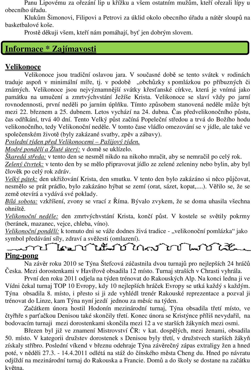 V současné době se tento svátek v rodinách traduje aspoň v minimální míře, tj. v podobě obchůzky s pomlázkou po příbuzných či známých.