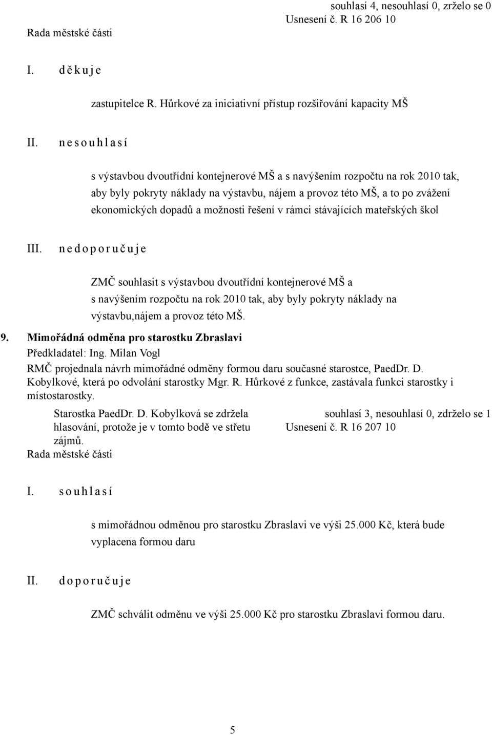 provoz této MŠ, a to po zvážení ekonomických dopadů a možnosti řešení v rámci stávajících mateřských škol I n e ZMČ souhlasit s výstavbou dvoutřídní kontejnerové MŠ a s navýšením rozpočtu na rok 2010