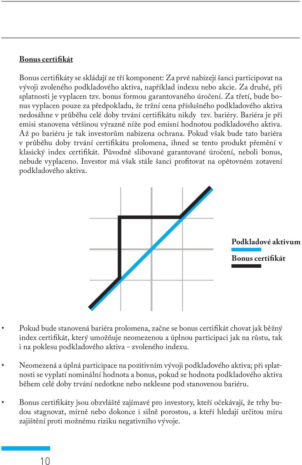 Za třetí, bude bonus vyplacen pouze za předpokladu, že tržní cena příslušného podkladového aktiva nedosáhne v průběhu celé doby trvání certifikátu nikdy tzv. bariéry.