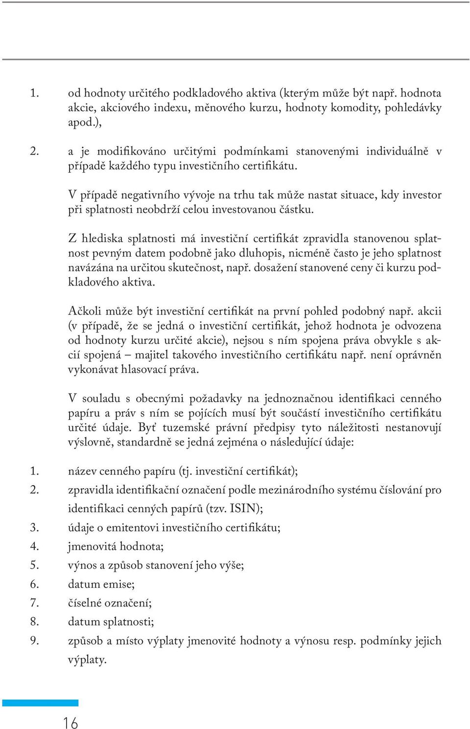 V případě negativního vývoje na trhu tak může nastat situace, kdy investor při splatnosti neobdrží celou investovanou částku.