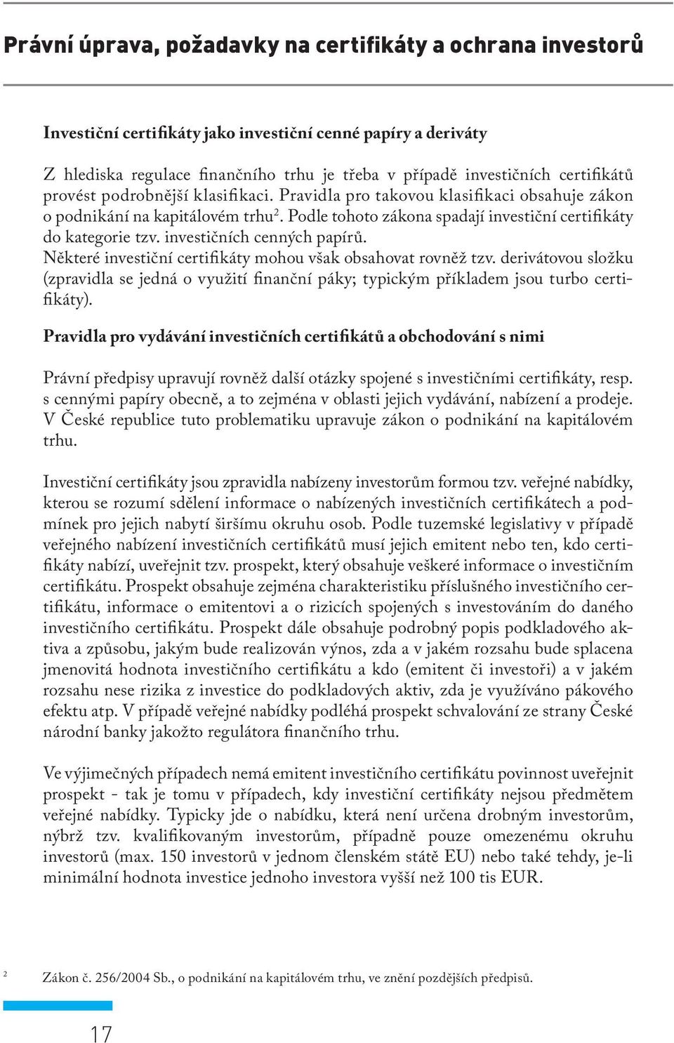 investičních cenných papírů. Některé investiční certifikáty mohou však obsahovat rovněž tzv. derivátovou složku (zpravidla se jedná o využití finanční páky; typickým příkladem jsou turbo certifikáty).