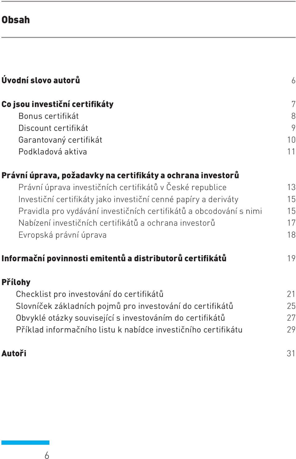 investičních certifikátů a ochrana investorů Evropská právní úprava Informační povinnosti emitentů a distributorů certifikátů Přílohy Checklist pro investování do certifikátů Slovníček základních