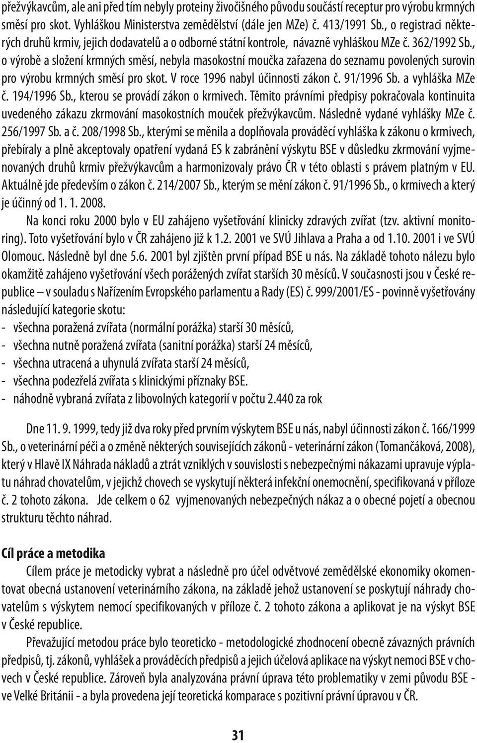 , o výrobě a složení krmných směsí, nebyla masokostní moučka zařazena do seznamu povolených surovin pro výrobu krmných směsí pro skot. V roce 1996 nabyl účinnosti zákon č. 91/1996 Sb.