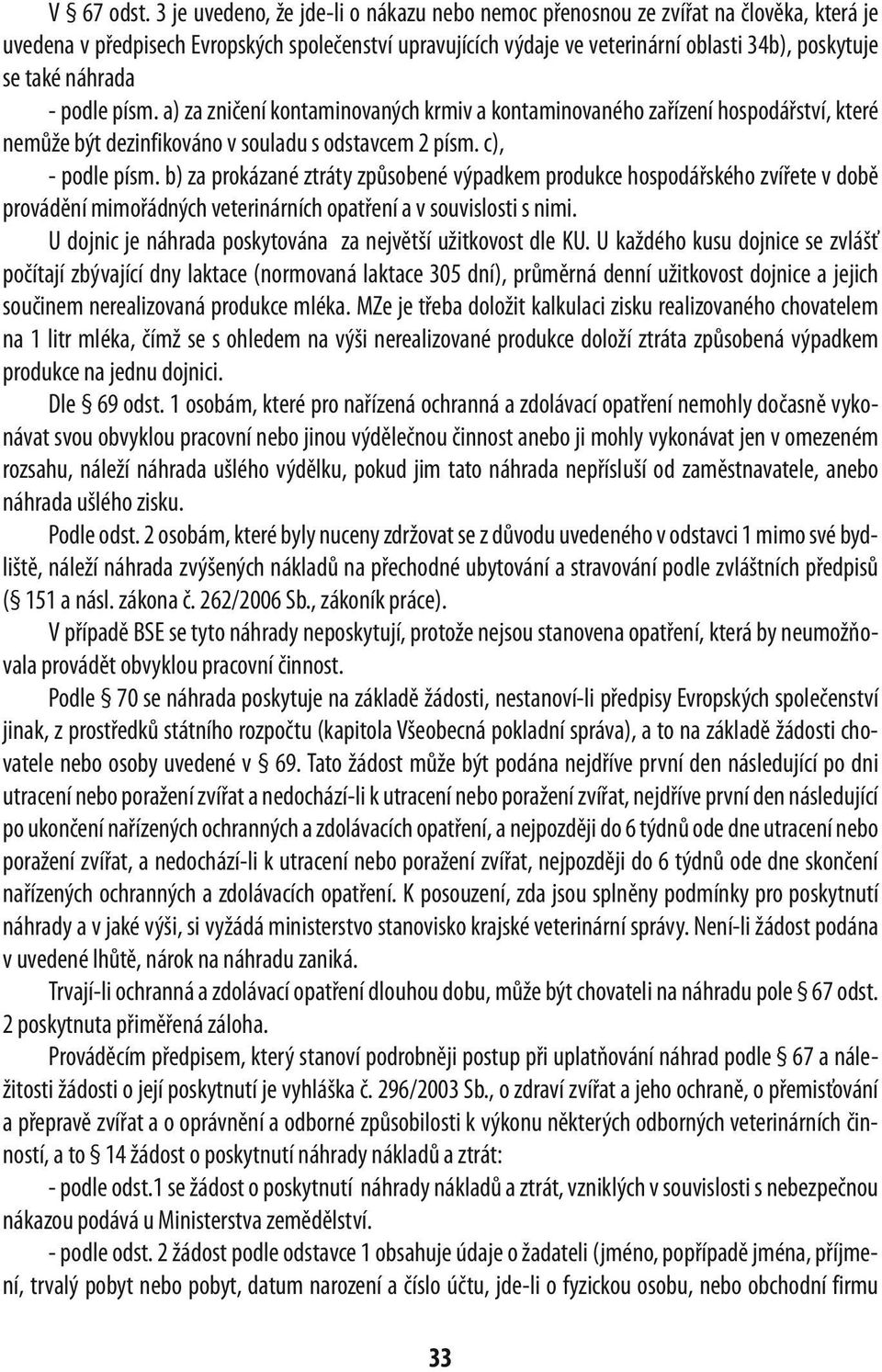 náhrada - podle písm. a) za zničení kontaminovaných krmiv a kontaminovaného zařízení hospodářství, které nemůže být dezinfikováno v souladu s odstavcem 2 písm. c), - podle písm.